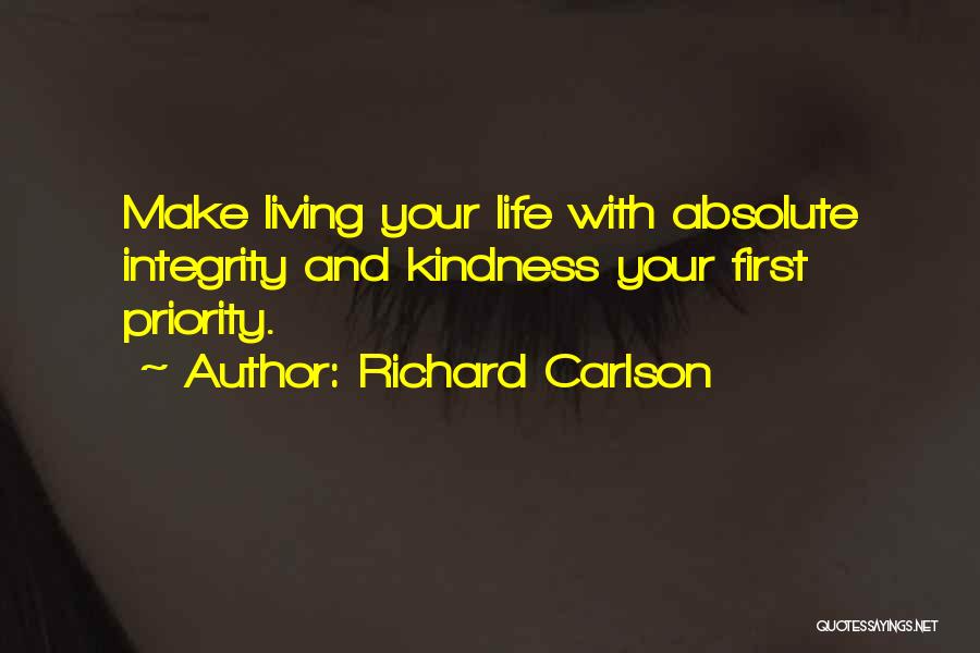 Richard Carlson Quotes: Make Living Your Life With Absolute Integrity And Kindness Your First Priority.