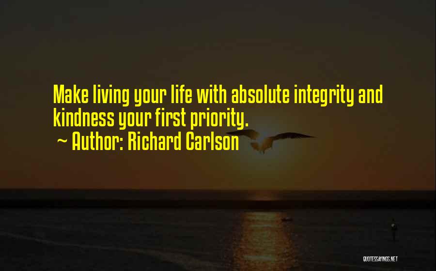 Richard Carlson Quotes: Make Living Your Life With Absolute Integrity And Kindness Your First Priority.