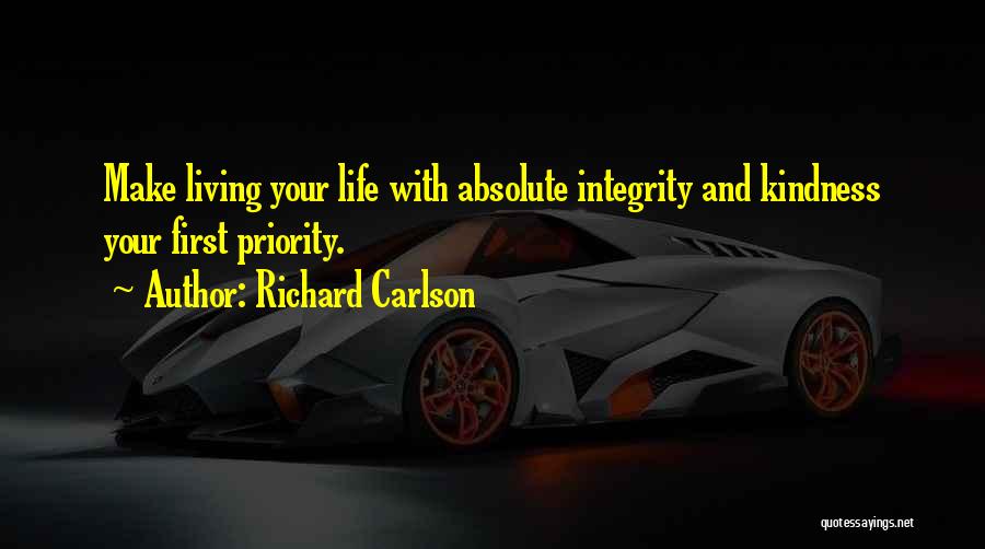 Richard Carlson Quotes: Make Living Your Life With Absolute Integrity And Kindness Your First Priority.