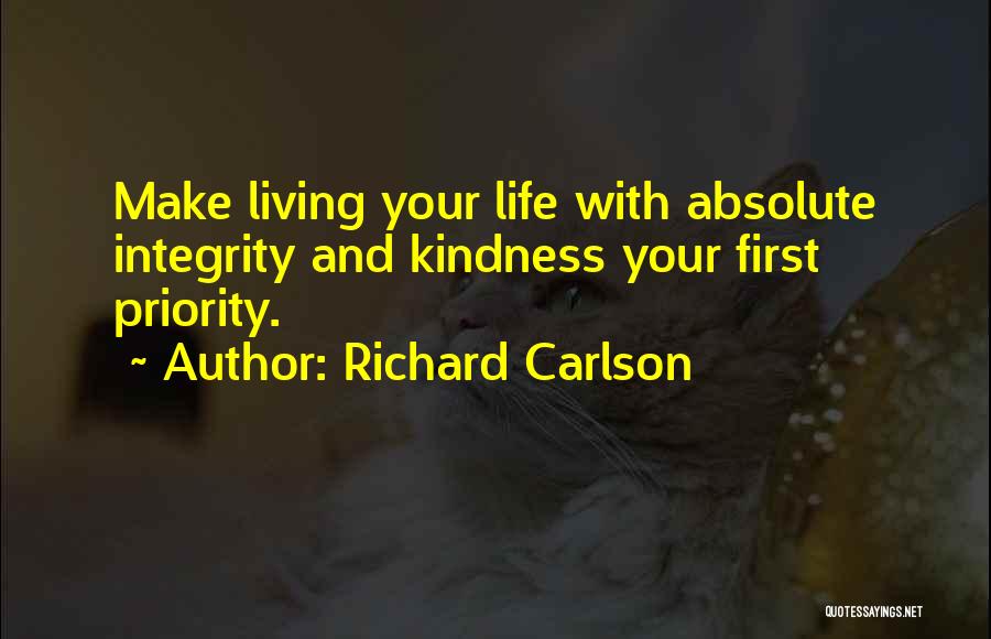 Richard Carlson Quotes: Make Living Your Life With Absolute Integrity And Kindness Your First Priority.