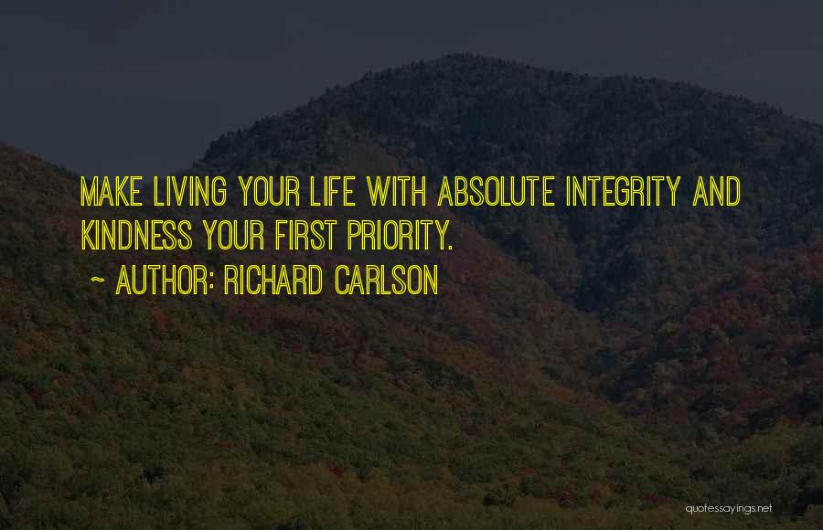 Richard Carlson Quotes: Make Living Your Life With Absolute Integrity And Kindness Your First Priority.