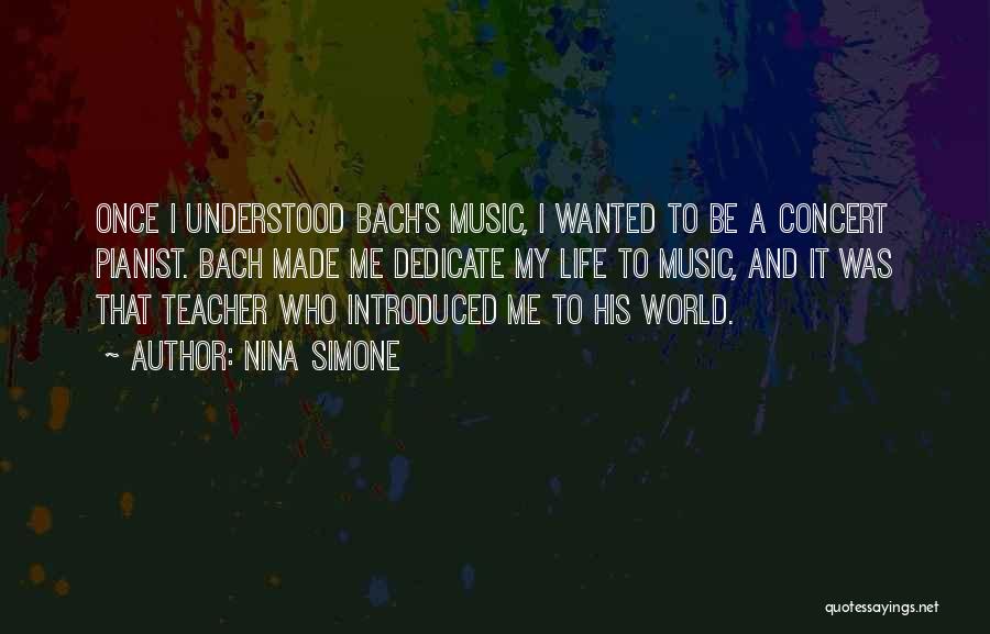 Nina Simone Quotes: Once I Understood Bach's Music, I Wanted To Be A Concert Pianist. Bach Made Me Dedicate My Life To Music,