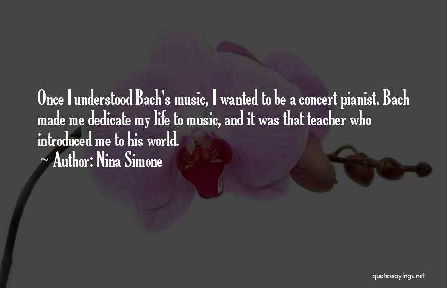 Nina Simone Quotes: Once I Understood Bach's Music, I Wanted To Be A Concert Pianist. Bach Made Me Dedicate My Life To Music,