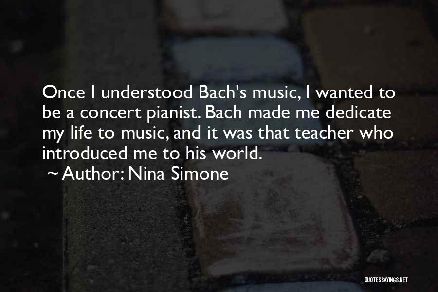 Nina Simone Quotes: Once I Understood Bach's Music, I Wanted To Be A Concert Pianist. Bach Made Me Dedicate My Life To Music,