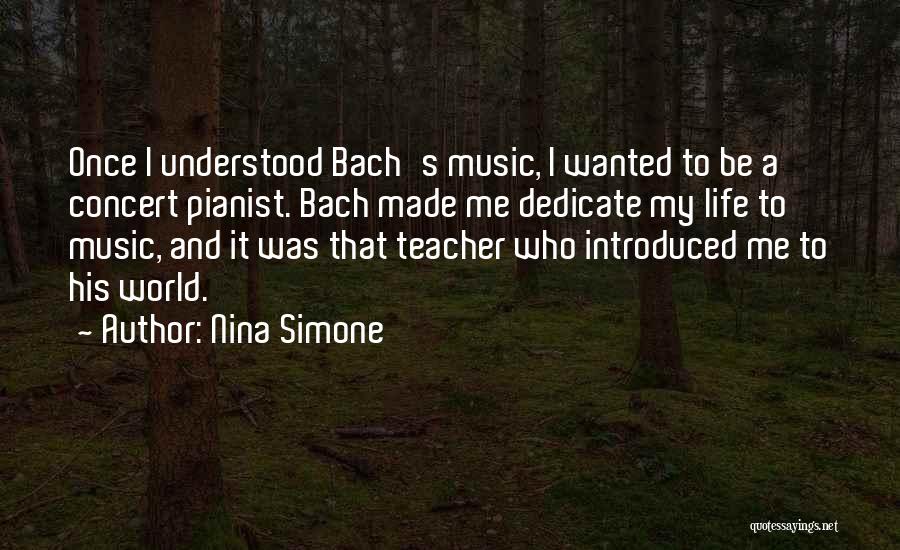 Nina Simone Quotes: Once I Understood Bach's Music, I Wanted To Be A Concert Pianist. Bach Made Me Dedicate My Life To Music,