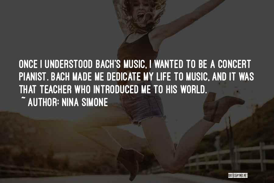 Nina Simone Quotes: Once I Understood Bach's Music, I Wanted To Be A Concert Pianist. Bach Made Me Dedicate My Life To Music,