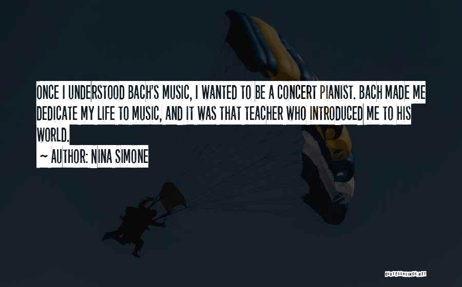 Nina Simone Quotes: Once I Understood Bach's Music, I Wanted To Be A Concert Pianist. Bach Made Me Dedicate My Life To Music,
