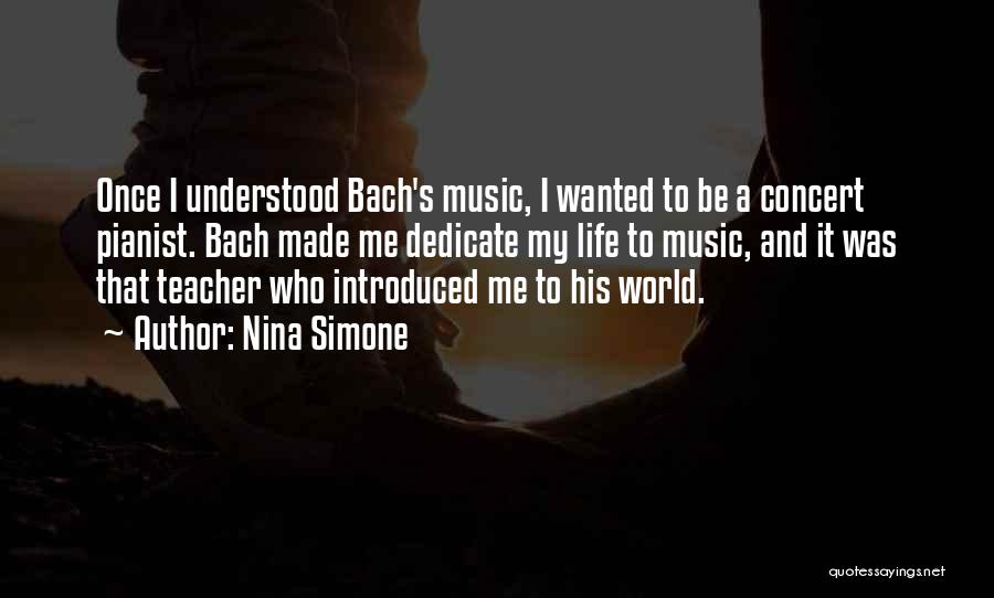 Nina Simone Quotes: Once I Understood Bach's Music, I Wanted To Be A Concert Pianist. Bach Made Me Dedicate My Life To Music,