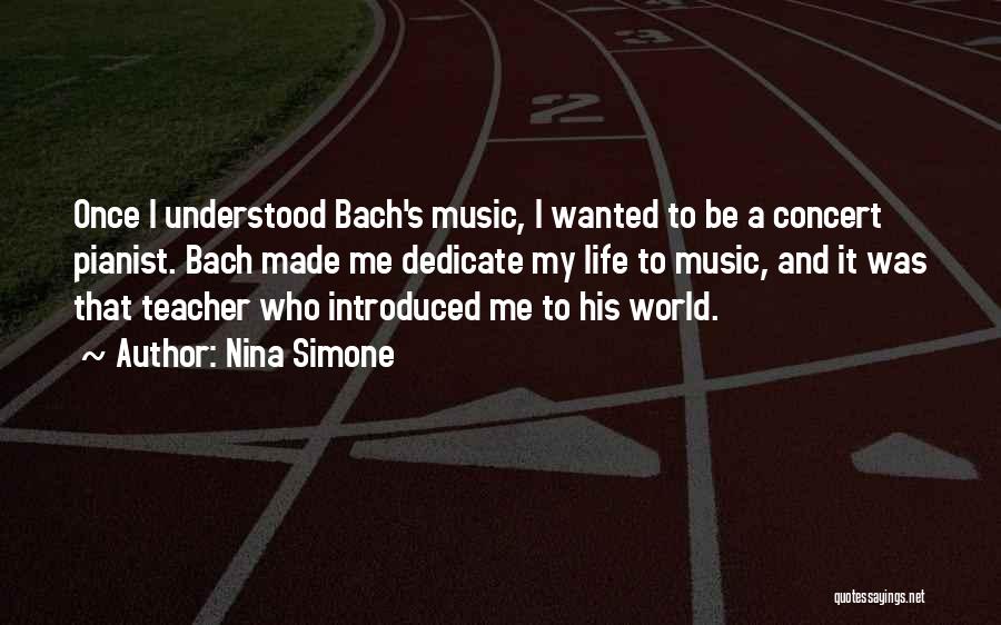 Nina Simone Quotes: Once I Understood Bach's Music, I Wanted To Be A Concert Pianist. Bach Made Me Dedicate My Life To Music,