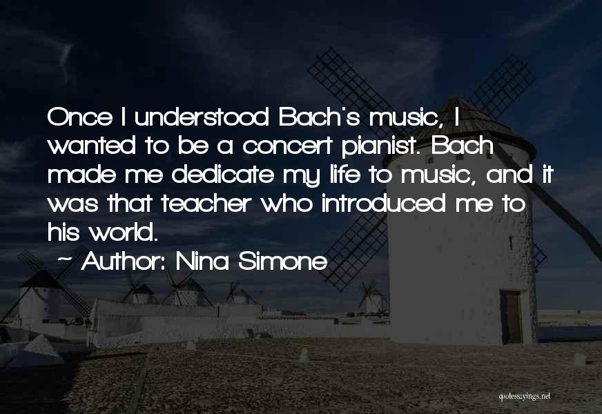 Nina Simone Quotes: Once I Understood Bach's Music, I Wanted To Be A Concert Pianist. Bach Made Me Dedicate My Life To Music,