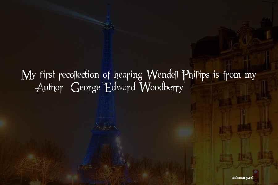 George Edward Woodberry Quotes: My First Recollection Of Hearing Wendell Phillips Is From My College Days, Though Of Course He Was Always One Of