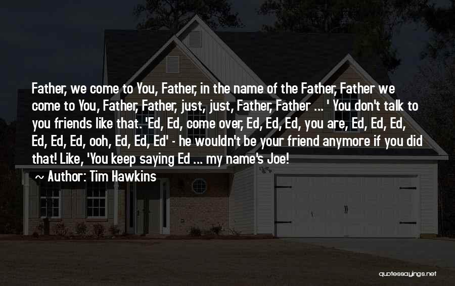 Tim Hawkins Quotes: Father, We Come To You, Father, In The Name Of The Father, Father We Come To You, Father, Father, Just,