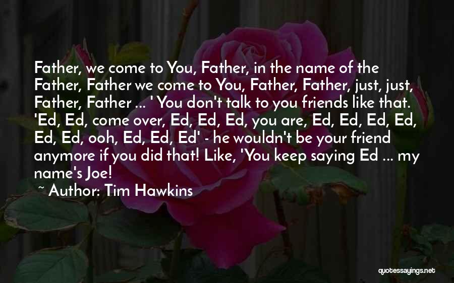 Tim Hawkins Quotes: Father, We Come To You, Father, In The Name Of The Father, Father We Come To You, Father, Father, Just,