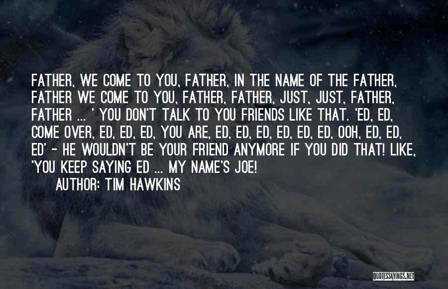 Tim Hawkins Quotes: Father, We Come To You, Father, In The Name Of The Father, Father We Come To You, Father, Father, Just,