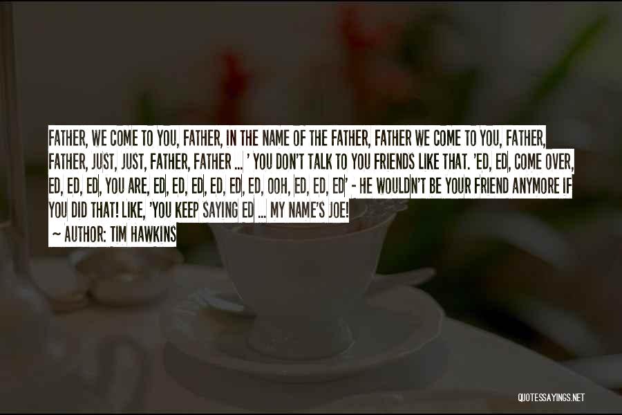 Tim Hawkins Quotes: Father, We Come To You, Father, In The Name Of The Father, Father We Come To You, Father, Father, Just,