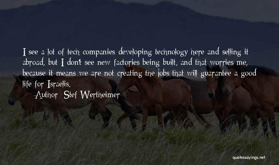 Stef Wertheimer Quotes: I See A Lot Of Tech Companies Developing Technology Here And Selling It Abroad, But I Don't See New Factories