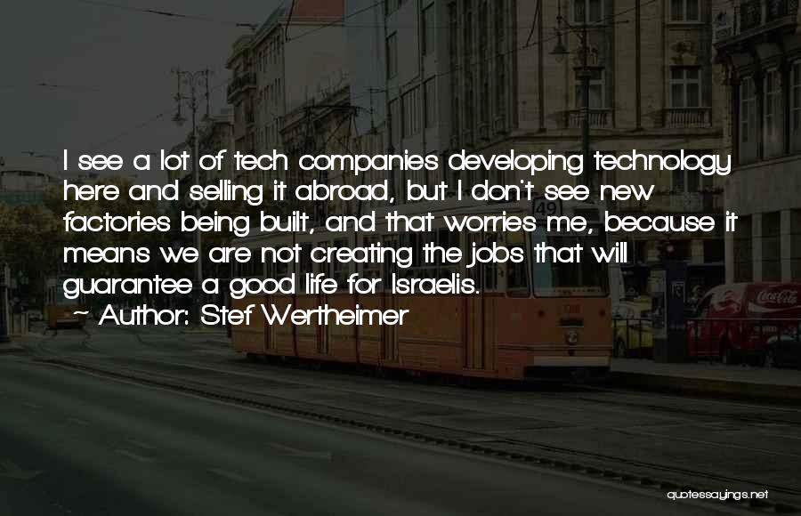 Stef Wertheimer Quotes: I See A Lot Of Tech Companies Developing Technology Here And Selling It Abroad, But I Don't See New Factories