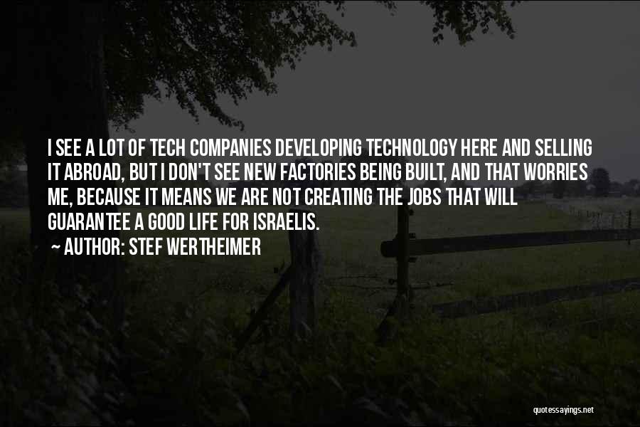 Stef Wertheimer Quotes: I See A Lot Of Tech Companies Developing Technology Here And Selling It Abroad, But I Don't See New Factories