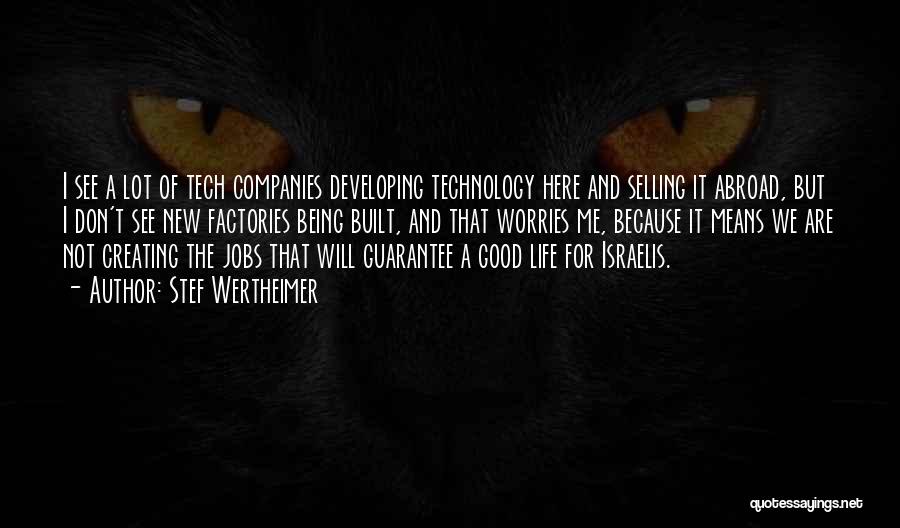 Stef Wertheimer Quotes: I See A Lot Of Tech Companies Developing Technology Here And Selling It Abroad, But I Don't See New Factories