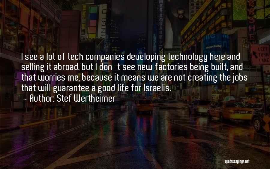 Stef Wertheimer Quotes: I See A Lot Of Tech Companies Developing Technology Here And Selling It Abroad, But I Don't See New Factories