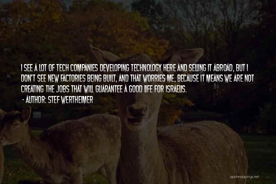 Stef Wertheimer Quotes: I See A Lot Of Tech Companies Developing Technology Here And Selling It Abroad, But I Don't See New Factories