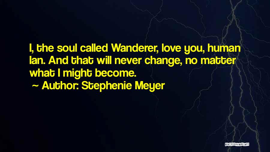 Stephenie Meyer Quotes: I, The Soul Called Wanderer, Love You, Human Ian. And That Will Never Change, No Matter What I Might Become.