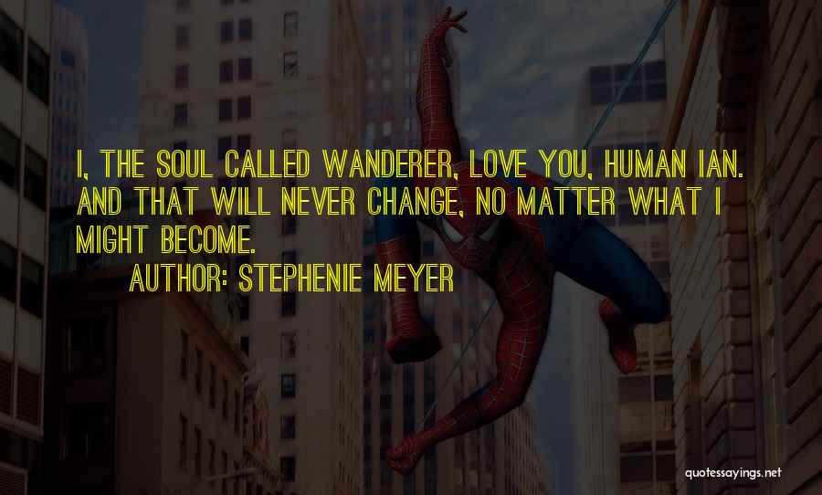 Stephenie Meyer Quotes: I, The Soul Called Wanderer, Love You, Human Ian. And That Will Never Change, No Matter What I Might Become.