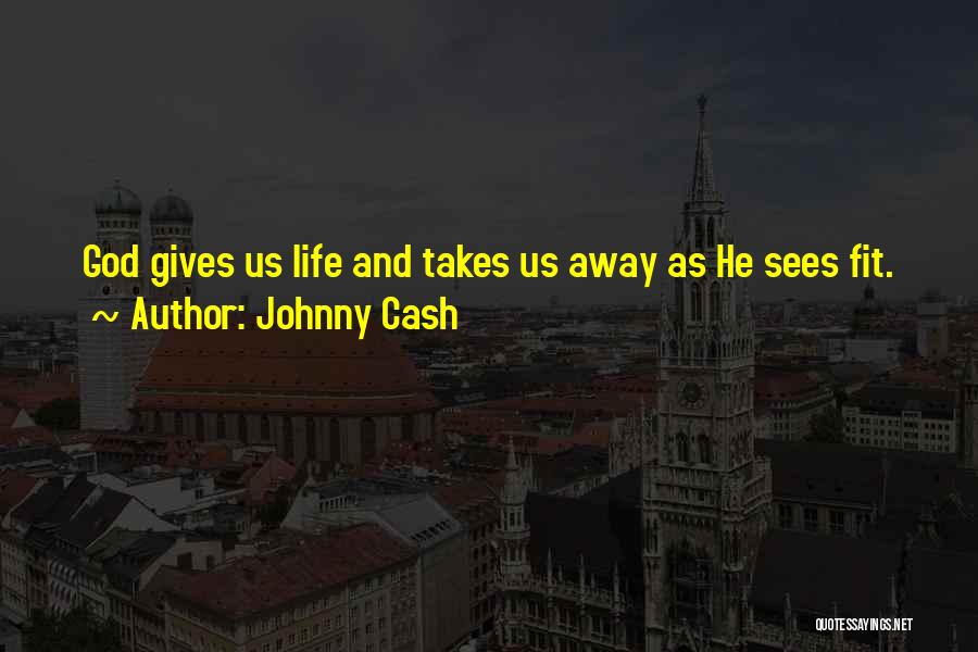 Johnny Cash Quotes: God Gives Us Life And Takes Us Away As He Sees Fit.