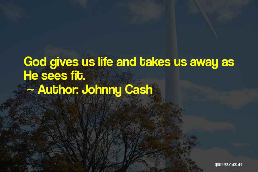 Johnny Cash Quotes: God Gives Us Life And Takes Us Away As He Sees Fit.