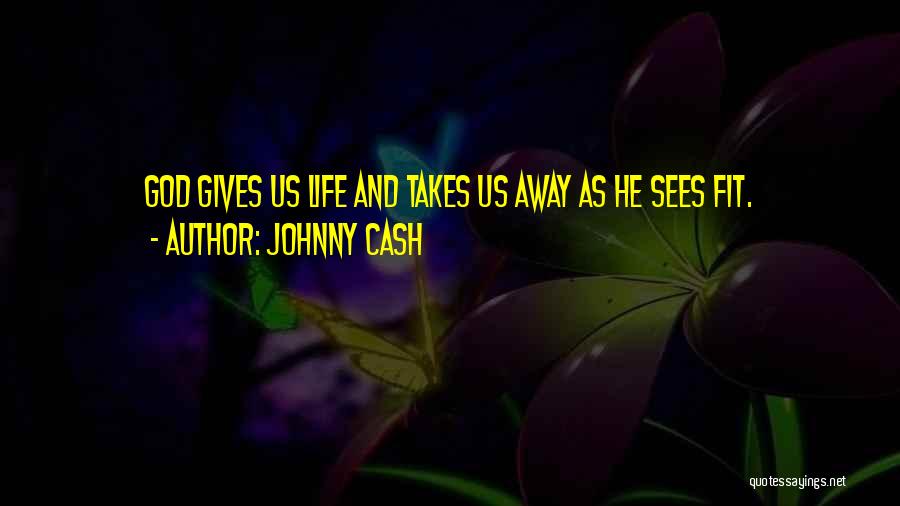 Johnny Cash Quotes: God Gives Us Life And Takes Us Away As He Sees Fit.