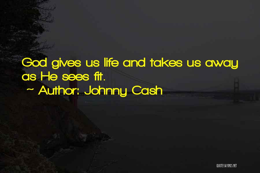 Johnny Cash Quotes: God Gives Us Life And Takes Us Away As He Sees Fit.