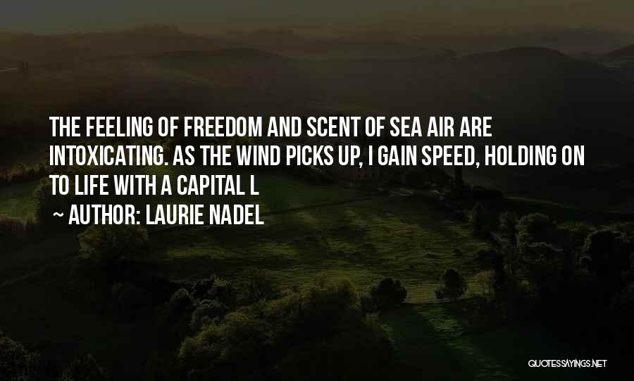 Laurie Nadel Quotes: The Feeling Of Freedom And Scent Of Sea Air Are Intoxicating. As The Wind Picks Up, I Gain Speed, Holding