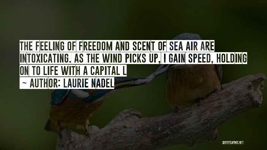 Laurie Nadel Quotes: The Feeling Of Freedom And Scent Of Sea Air Are Intoxicating. As The Wind Picks Up, I Gain Speed, Holding
