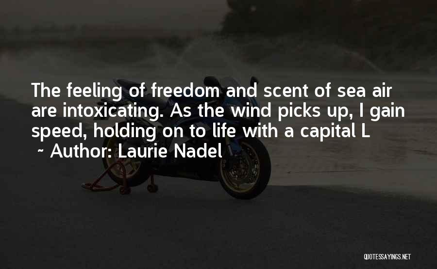 Laurie Nadel Quotes: The Feeling Of Freedom And Scent Of Sea Air Are Intoxicating. As The Wind Picks Up, I Gain Speed, Holding