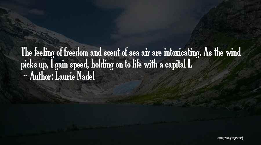 Laurie Nadel Quotes: The Feeling Of Freedom And Scent Of Sea Air Are Intoxicating. As The Wind Picks Up, I Gain Speed, Holding