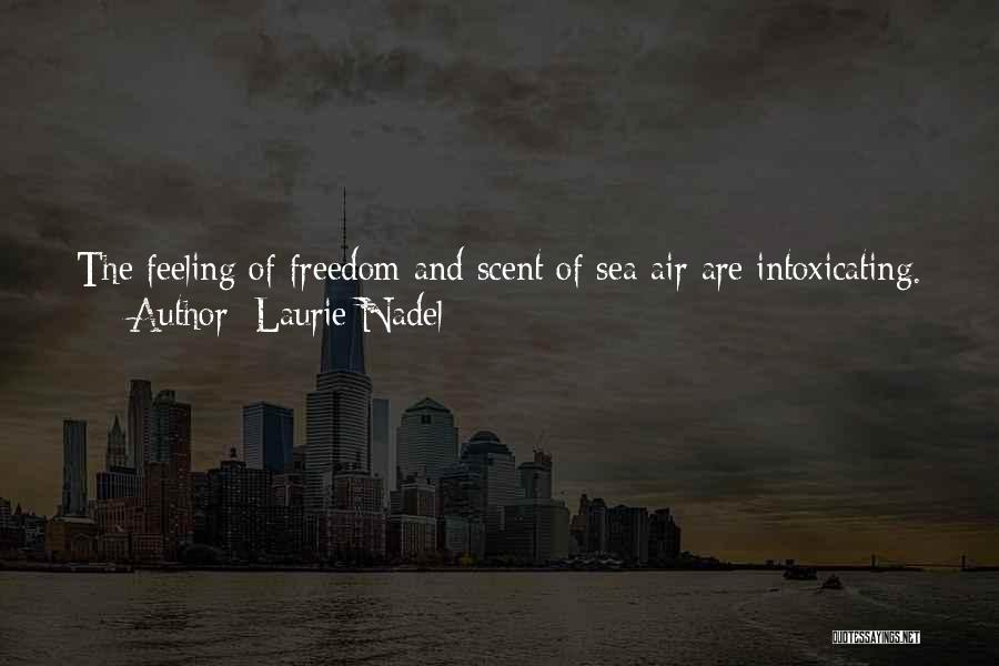 Laurie Nadel Quotes: The Feeling Of Freedom And Scent Of Sea Air Are Intoxicating. As The Wind Picks Up, I Gain Speed, Holding