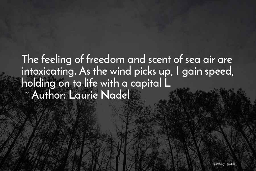 Laurie Nadel Quotes: The Feeling Of Freedom And Scent Of Sea Air Are Intoxicating. As The Wind Picks Up, I Gain Speed, Holding