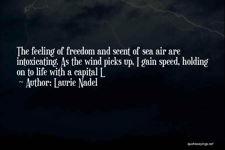 Laurie Nadel Quotes: The Feeling Of Freedom And Scent Of Sea Air Are Intoxicating. As The Wind Picks Up, I Gain Speed, Holding
