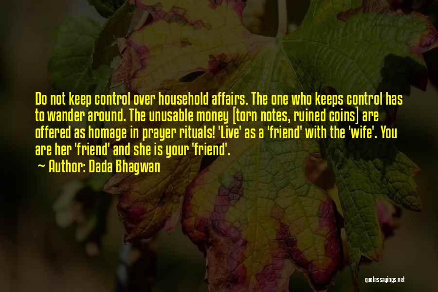 Dada Bhagwan Quotes: Do Not Keep Control Over Household Affairs. The One Who Keeps Control Has To Wander Around. The Unusable Money [torn