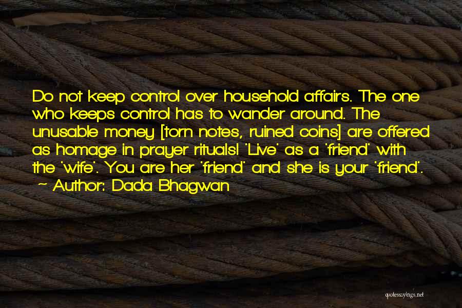 Dada Bhagwan Quotes: Do Not Keep Control Over Household Affairs. The One Who Keeps Control Has To Wander Around. The Unusable Money [torn