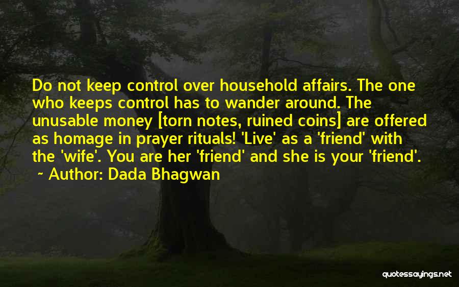 Dada Bhagwan Quotes: Do Not Keep Control Over Household Affairs. The One Who Keeps Control Has To Wander Around. The Unusable Money [torn
