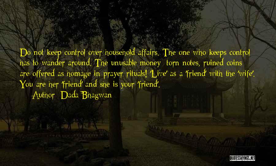Dada Bhagwan Quotes: Do Not Keep Control Over Household Affairs. The One Who Keeps Control Has To Wander Around. The Unusable Money [torn