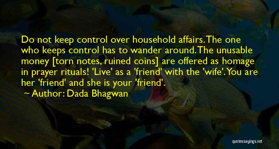 Dada Bhagwan Quotes: Do Not Keep Control Over Household Affairs. The One Who Keeps Control Has To Wander Around. The Unusable Money [torn