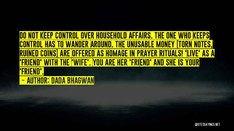 Dada Bhagwan Quotes: Do Not Keep Control Over Household Affairs. The One Who Keeps Control Has To Wander Around. The Unusable Money [torn