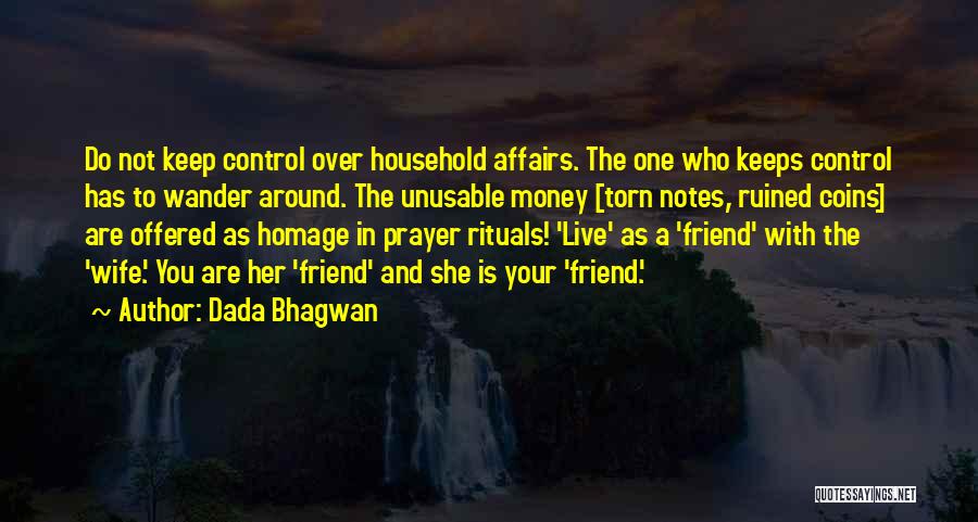 Dada Bhagwan Quotes: Do Not Keep Control Over Household Affairs. The One Who Keeps Control Has To Wander Around. The Unusable Money [torn
