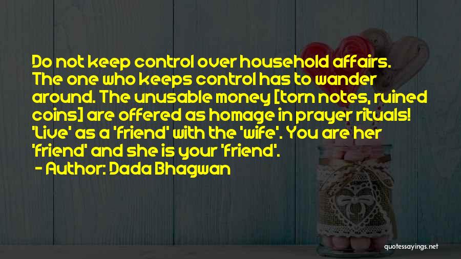 Dada Bhagwan Quotes: Do Not Keep Control Over Household Affairs. The One Who Keeps Control Has To Wander Around. The Unusable Money [torn