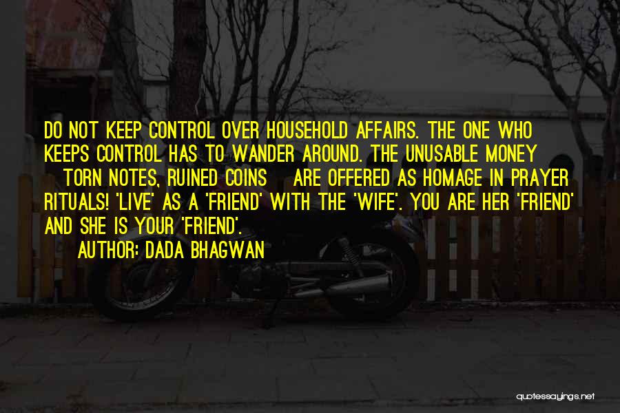 Dada Bhagwan Quotes: Do Not Keep Control Over Household Affairs. The One Who Keeps Control Has To Wander Around. The Unusable Money [torn