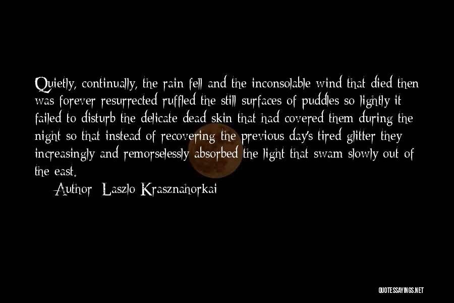 Laszlo Krasznahorkai Quotes: Quietly, Continually, The Rain Fell And The Inconsolable Wind That Died Then Was Forever Resurrected Ruffled The Still Surfaces Of