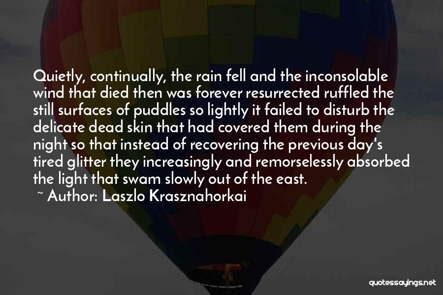 Laszlo Krasznahorkai Quotes: Quietly, Continually, The Rain Fell And The Inconsolable Wind That Died Then Was Forever Resurrected Ruffled The Still Surfaces Of