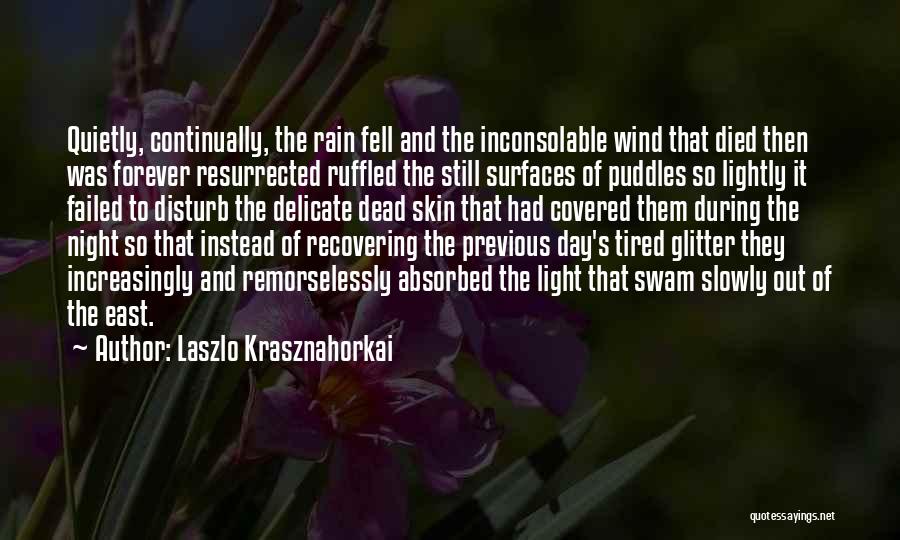 Laszlo Krasznahorkai Quotes: Quietly, Continually, The Rain Fell And The Inconsolable Wind That Died Then Was Forever Resurrected Ruffled The Still Surfaces Of